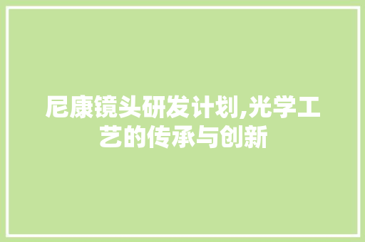 尼康镜头研发计划,光学工艺的传承与创新
