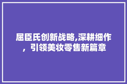 屈臣氏创新战略,深耕细作，引领美妆零售新篇章