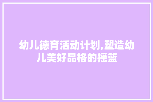 幼儿德育活动计划,塑造幼儿美好品格的摇篮