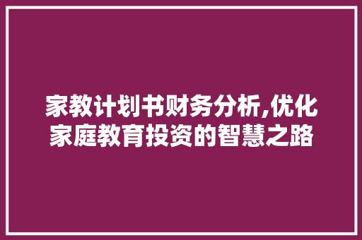 家教计划书财务分析,优化家庭教育投资的智慧之路