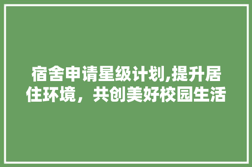 宿舍申请星级计划,提升居住环境，共创美好校园生活