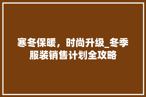 寒冬保暖，时尚升级_冬季服装销售计划全攻略