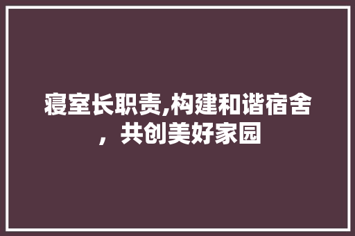 寝室长职责,构建和谐宿舍，共创美好家园