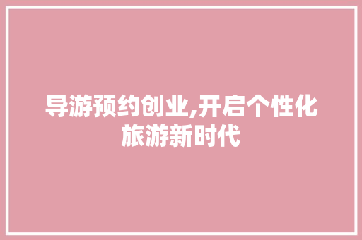 导游预约创业,开启个性化旅游新时代