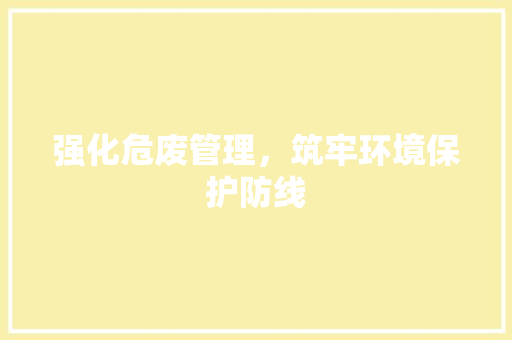 强化危废管理，筑牢环境保护防线 短语