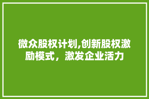 微众股权计划,创新股权激励模式，激发企业活力