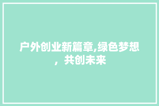 户外创业新篇章,绿色梦想，共创未来