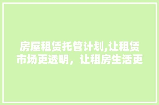 房屋租赁托管计划,让租赁市场更透明，让租房生活更安心
