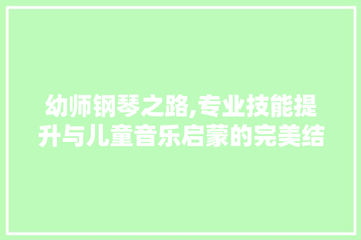 幼师钢琴之路,专业技能提升与儿童音乐启蒙的完美结合