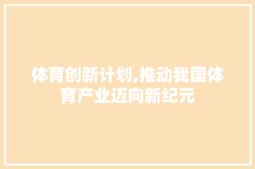 体育创新计划,推动我国体育产业迈向新纪元