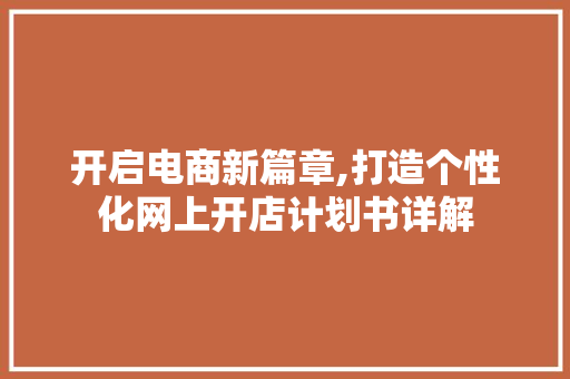 开启电商新篇章,打造个性化网上开店计划书详解