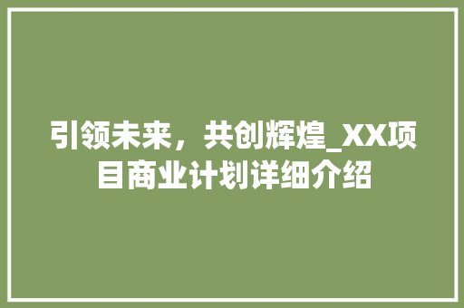引领未来，共创辉煌_XX项目商业计划详细介绍
