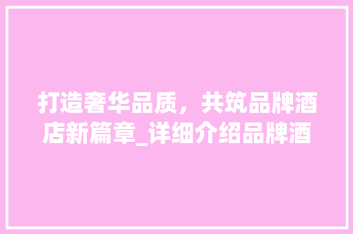 打造奢华品质，共筑品牌酒店新篇章_详细介绍品牌酒店筹建计划