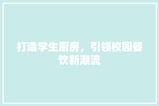 打造学生厨房，引领校园餐饮新潮流
