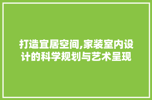 打造宜居空间,家装室内设计的科学规划与艺术呈现