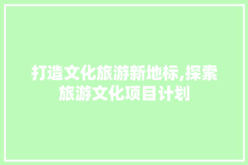 打造文化旅游新地标,探索旅游文化项目计划