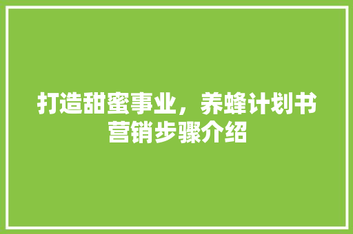 打造甜蜜事业，养蜂计划书营销步骤介绍 英语单词
