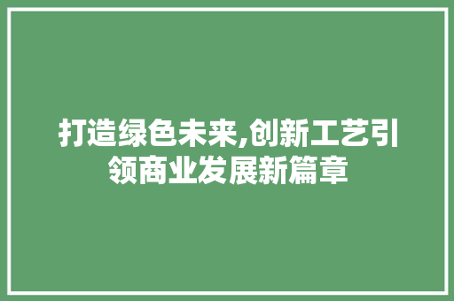 打造绿色未来,创新工艺引领商业发展新篇章