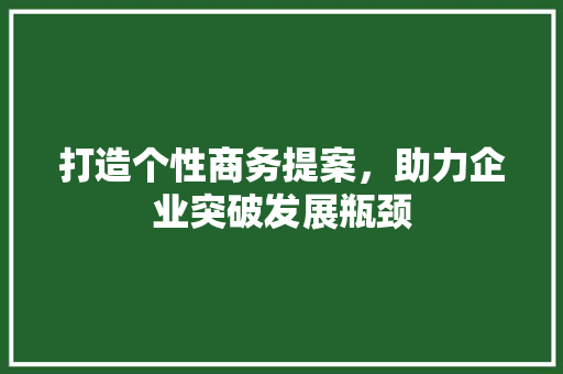 打造个性商务提案，助力企业突破发展瓶颈