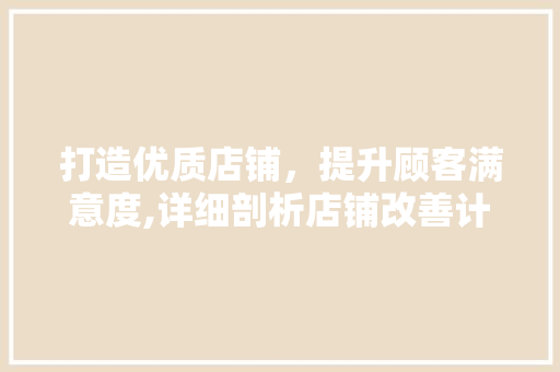 打造优质店铺，提升顾客满意度,详细剖析店铺改善计划