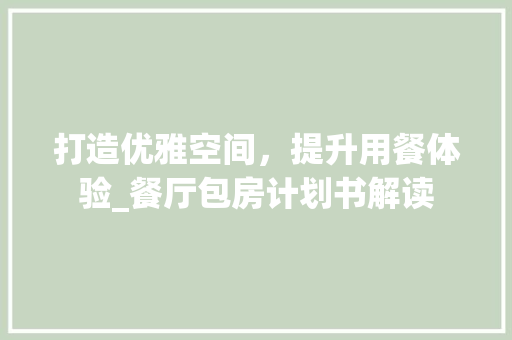 打造优雅空间，提升用餐体验_餐厅包房计划书解读