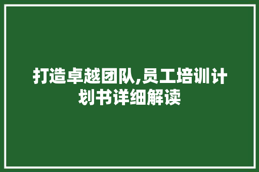 打造卓越团队,员工培训计划书详细解读