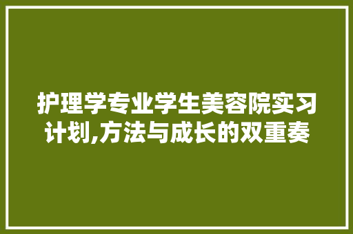 护理学专业学生美容院实习计划,方法与成长的双重奏