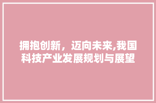 拥抱创新，迈向未来,我国科技产业发展规划与展望