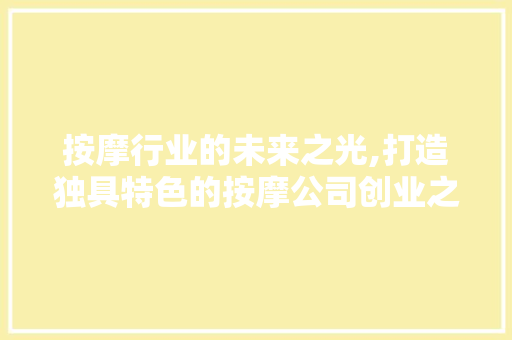 按摩行业的未来之光,打造独具特色的按摩公司创业之路