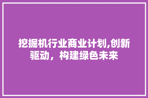 挖掘机行业商业计划,创新驱动，构建绿色未来