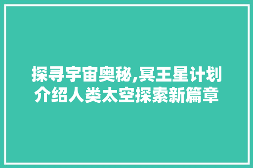 探寻宇宙奥秘,冥王星计划介绍人类太空探索新篇章