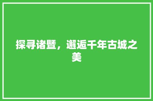 探寻诸暨，邂逅千年古城之美