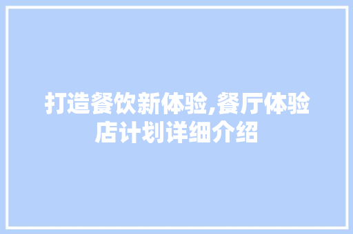 打造餐饮新体验,餐厅体验店计划详细介绍