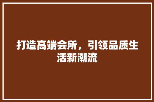打造高端会所，引领品质生活新潮流 古代典籍