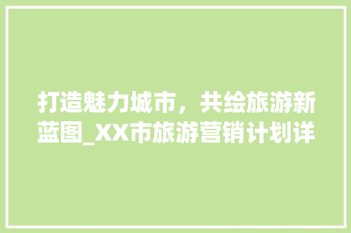 打造魅力城市，共绘旅游新蓝图_XX市旅游营销计划详细介绍