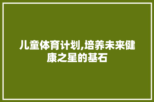 儿童体育计划,培养未来健康之星的基石