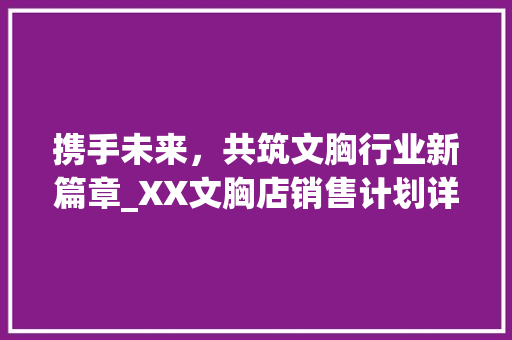 携手未来，共筑文胸行业新篇章_XX文胸店销售计划详细解读