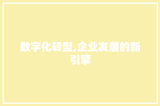 数字化转型,企业发展的新引擎