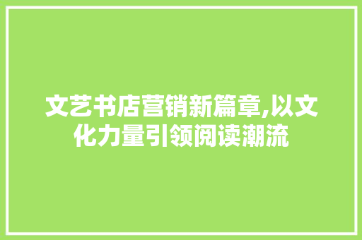 文艺书店营销新篇章,以文化力量引领阅读潮流