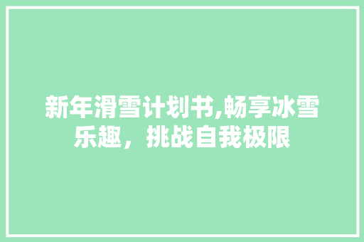 新年滑雪计划书,畅享冰雪乐趣，挑战自我极限