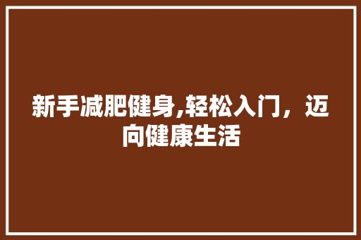 新手减肥健身,轻松入门，迈向健康生活