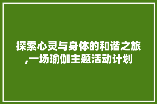 探索心灵与身体的和谐之旅,一场瑜伽主题活动计划