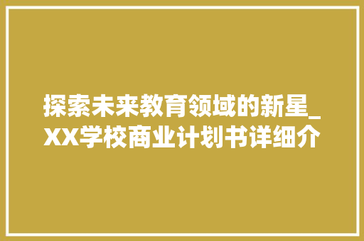 探索未来教育领域的新星_XX学校商业计划书详细介绍