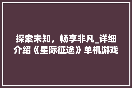 探索未知，畅享非凡_详细介绍《星际征途》单机游戏宣传计划
