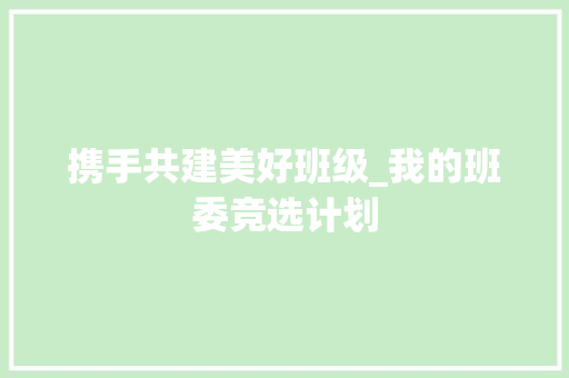 携手共建美好班级_我的班委竞选计划