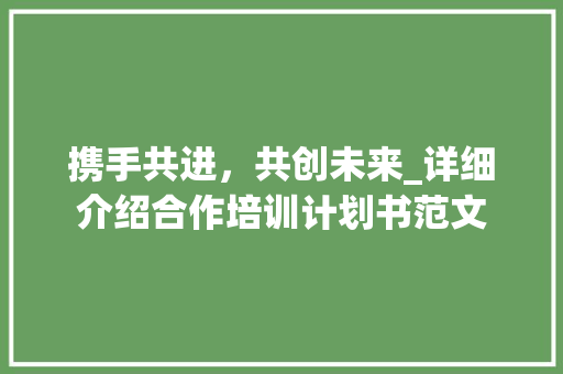 携手共进，共创未来_详细介绍合作培训计划书范文