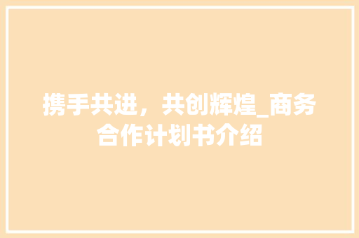 携手共进，共创辉煌_商务合作计划书介绍