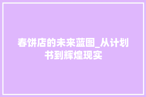 春饼店的未来蓝图_从计划书到辉煌现实