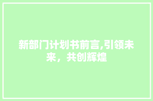 新部门计划书前言,引领未来，共创辉煌
