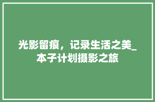 光影留痕，记录生活之美_本子计划摄影之旅